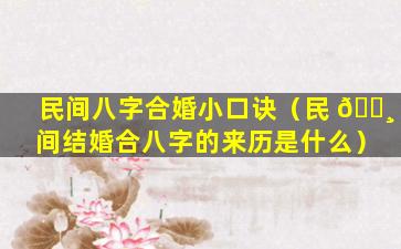 民间八字合婚小口诀（民 🌸 间结婚合八字的来历是什么）